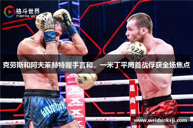 克劳斯和阿夫莱赫特握手言和，一米丁平局首战俘获全场焦点