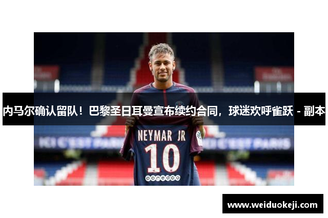 内马尔确认留队！巴黎圣日耳曼宣布续约合同，球迷欢呼雀跃 - 副本