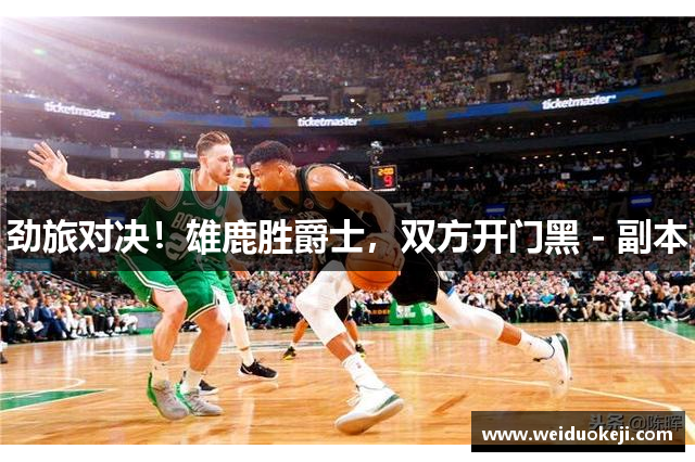 劲旅对决！雄鹿胜爵士，双方开门黑 - 副本
