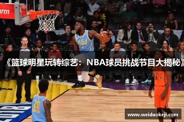 《篮球明星玩转综艺：NBA球员挑战节目大揭秘》