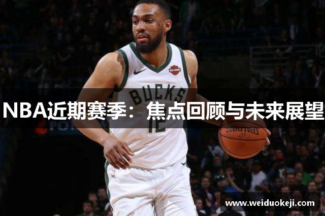 NBA近期赛季：焦点回顾与未来展望