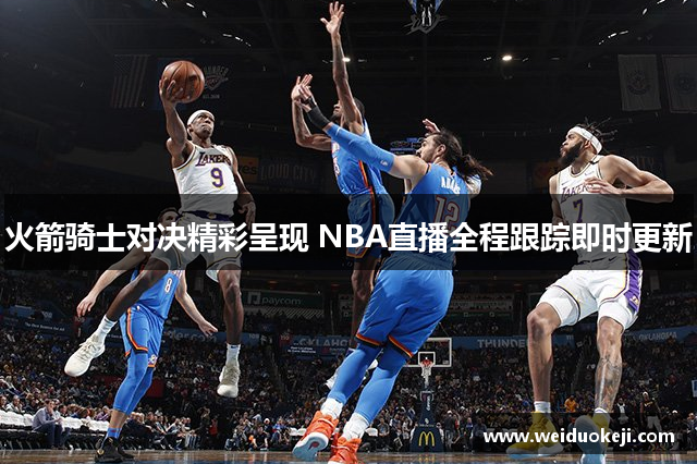 火箭骑士对决精彩呈现 NBA直播全程跟踪即时更新