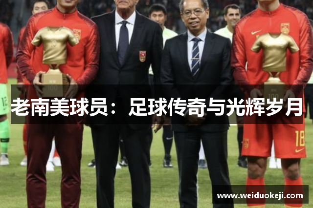 老南美球员：足球传奇与光辉岁月