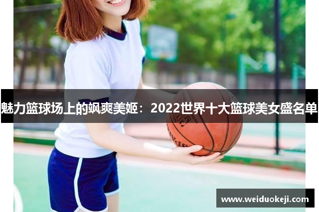魅力篮球场上的飒爽美姬：2022世界十大篮球美女盛名单