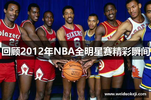 回顾2012年NBA全明星赛精彩瞬间