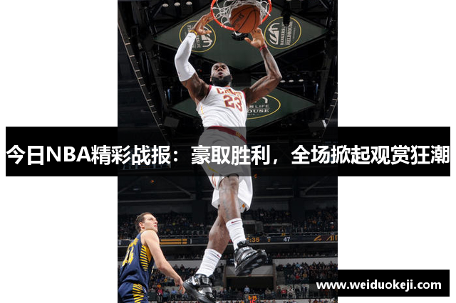 今日NBA精彩战报：豪取胜利，全场掀起观赏狂潮