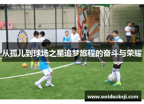 从孤儿到球场之星追梦旅程的奋斗与荣耀