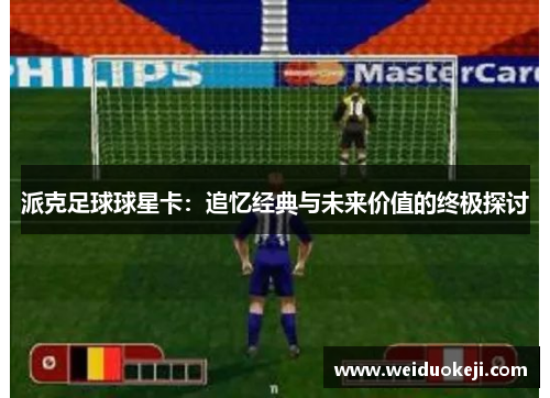 派克足球球星卡：追忆经典与未来价值的终极探讨