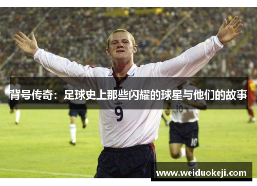 背号传奇：足球史上那些闪耀的球星与他们的故事