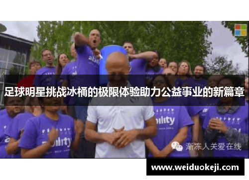 足球明星挑战冰桶的极限体验助力公益事业的新篇章