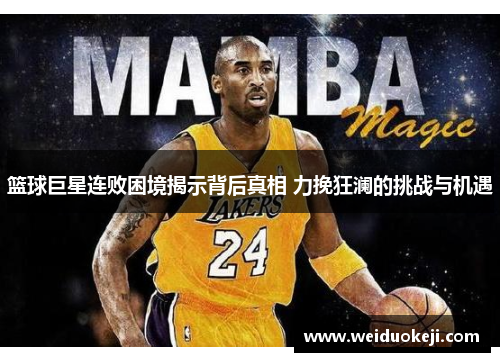 篮球巨星连败困境揭示背后真相 力挽狂澜的挑战与机遇