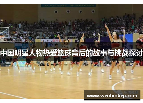 中国明星人物热爱篮球背后的故事与挑战探讨
